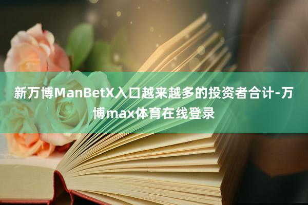 新万博ManBetX入口越来越多的投资者合计-万博max体育在线登录