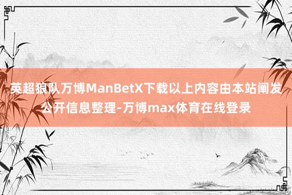 英超狼队万博ManBetX下载以上内容由本站阐发公开信息整理-万博max体育在线登录