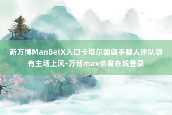 新万博ManBetX入口　　卡塔尔国奥手脚人球队领有主场上风-万博max体育在线登录