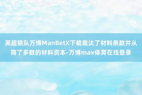 英超狼队万博ManBetX下载裁汰了材料条款并从简了多数的材料资本-万博max体育在线登录