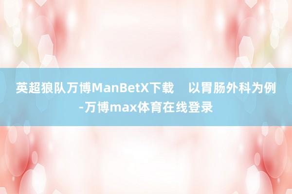 英超狼队万博ManBetX下载    以胃肠外科为例-万博max体育在线登录