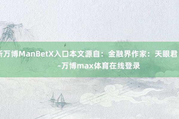 新万博ManBetX入口本文源自：金融界作家：天眼君            -万博max体育在线登录