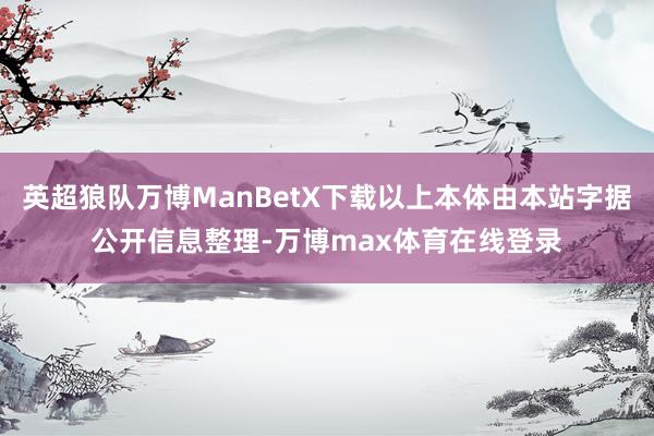 英超狼队万博ManBetX下载以上本体由本站字据公开信息整理-万博max体育在线登录