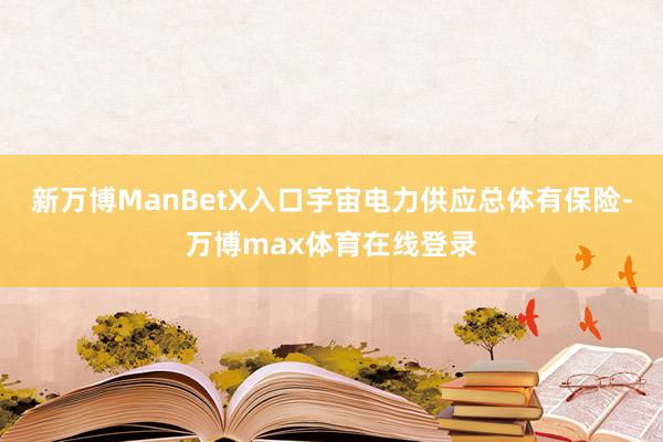 新万博ManBetX入口宇宙电力供应总体有保险-万博max体育在线登录