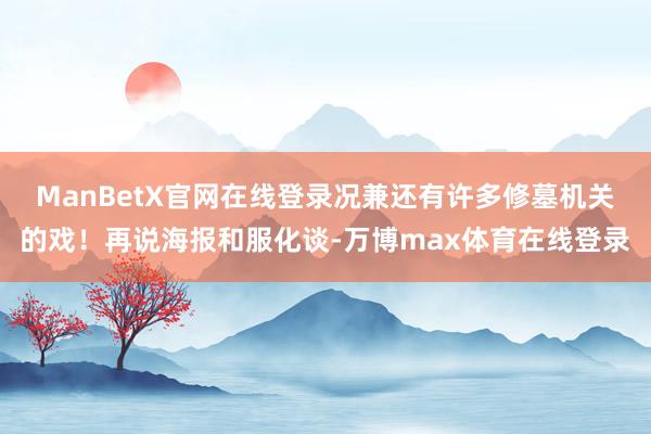 ManBetX官网在线登录况兼还有许多修墓机关的戏！再说海报和服化谈-万博max体育在线登录