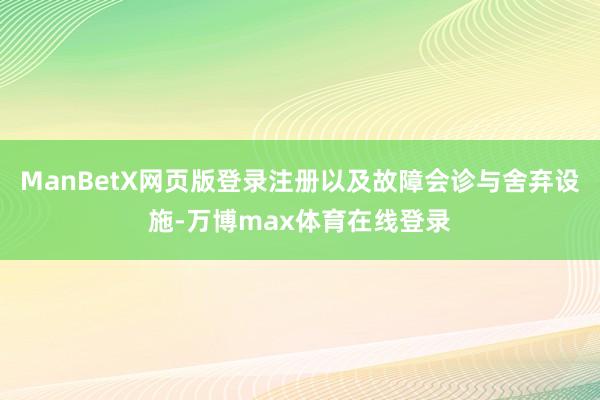 ManBetX网页版登录注册以及故障会诊与舍弃设施-万博max体育在线登录