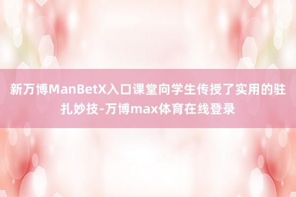 新万博ManBetX入口课堂向学生传授了实用的驻扎妙技-万博max体育在线登录