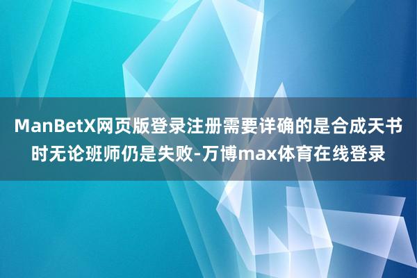 ManBetX网页版登录注册需要详确的是合成天书时无论班师仍是失败-万博max体育在线登录