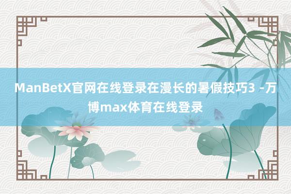 ManBetX官网在线登录在漫长的暑假技巧3 -万博max体育在线登录