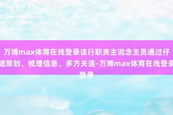 万博max体育在线登录该行职责主说念主员通过仔细策划、梳理信息、多方关连-万博max体育在线登录