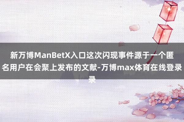 新万博ManBetX入口这次闪现事件源于一个匿名用户在会聚上发布的文献-万博max体育在线登录