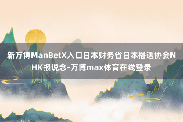 新万博ManBetX入口日本财务省日本播送协会NHK报说念-万博max体育在线登录