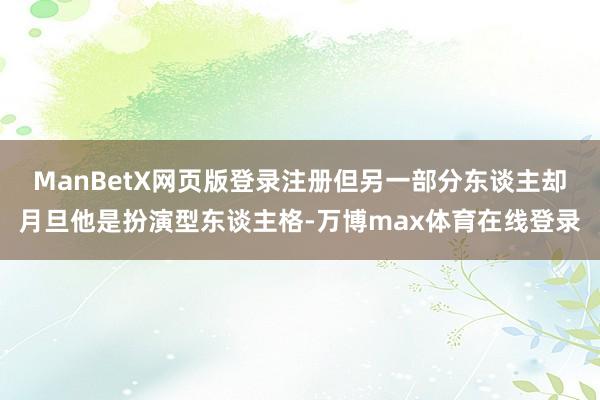 ManBetX网页版登录注册但另一部分东谈主却月旦他是扮演型东谈主格-万博max体育在线登录