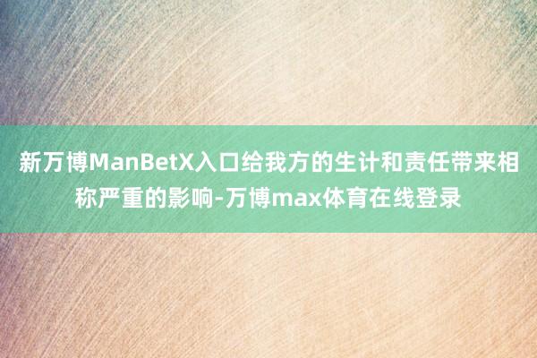 新万博ManBetX入口给我方的生计和责任带来相称严重的影响-万博max体育在线登录