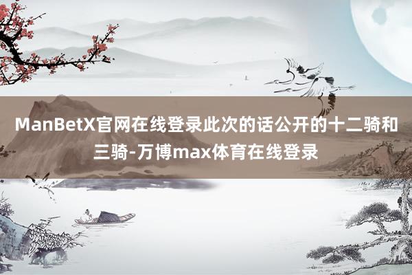 ManBetX官网在线登录此次的话公开的十二骑和三骑-万博max体育在线登录